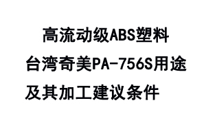 高流动级ABS塑料台湾奇美PA-756S用途及其加工建议条件